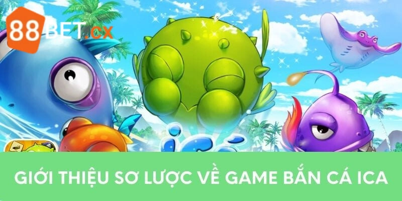 Bắn Cá ICA - Từ A Đến Z Luật Chơi, Kinh Nghiệm Cho Newbie Giới thiệu game săn sinh vật biển đổi thưởng từ thương hiệu