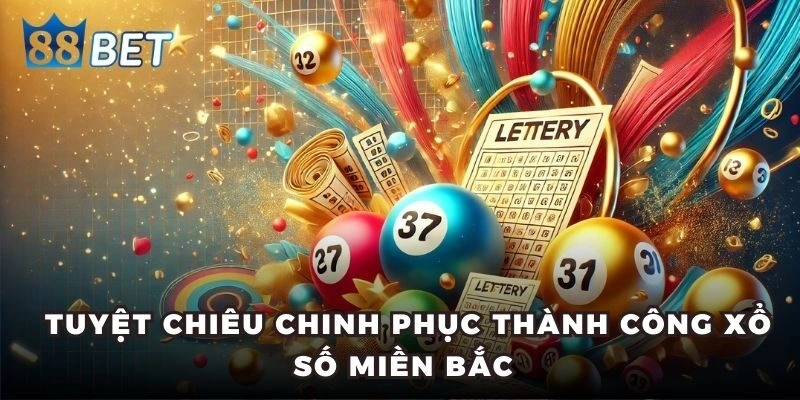 Xổ Số Miền Bắc - Kiến Thức Từ A - Z Giúp Bạn Dễ Trúng Thưởng Tuyệt chiêu chinh phục thành công xổ số miền Bắc